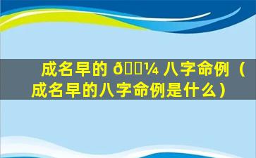 成名早的 🌼 八字命例（成名早的八字命例是什么）